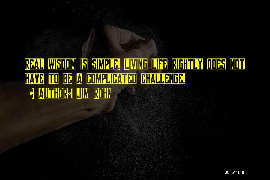 Jim Rohn Quotes: Real Wisdom Is Simple. Living Life Rightly Does Not Have To Be A Complicated Challenge.