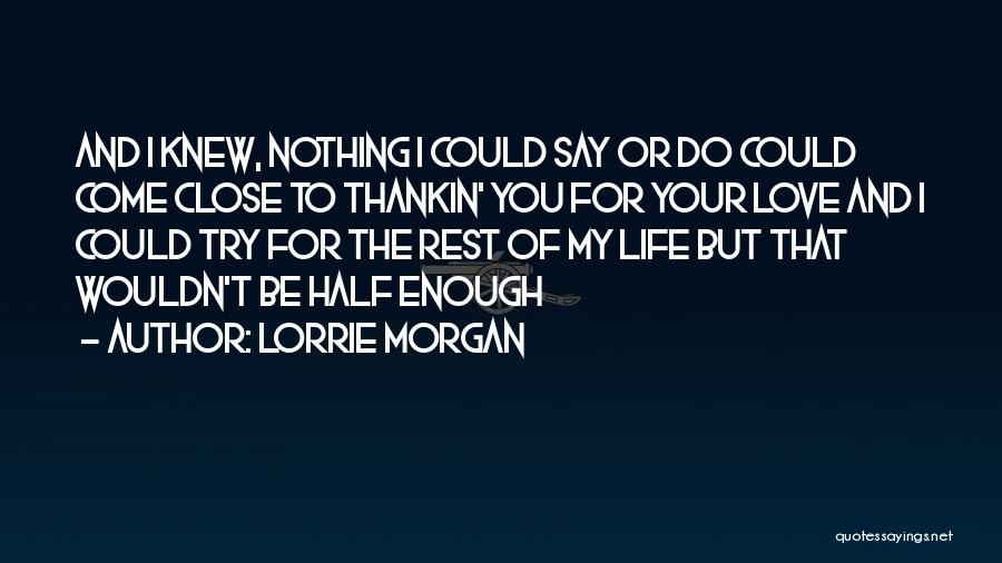 Lorrie Morgan Quotes: And I Knew, Nothing I Could Say Or Do Could Come Close To Thankin' You For Your Love And I