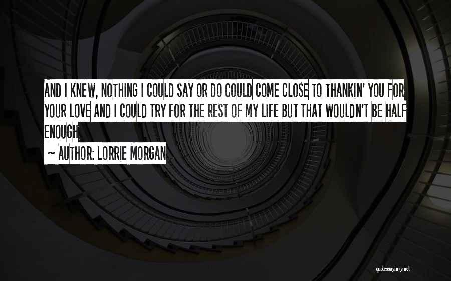 Lorrie Morgan Quotes: And I Knew, Nothing I Could Say Or Do Could Come Close To Thankin' You For Your Love And I