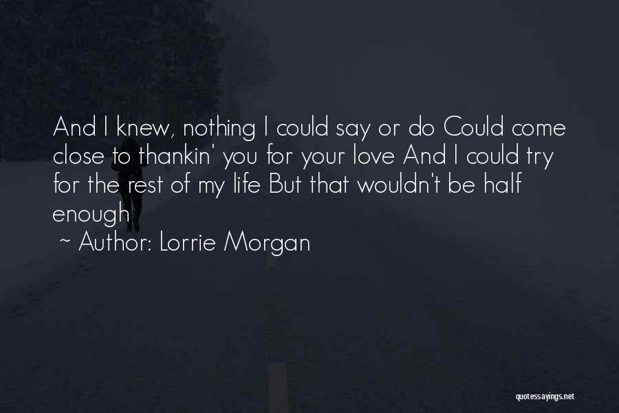 Lorrie Morgan Quotes: And I Knew, Nothing I Could Say Or Do Could Come Close To Thankin' You For Your Love And I