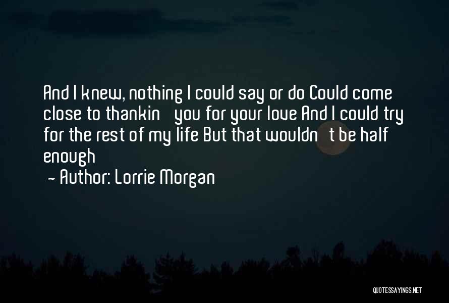 Lorrie Morgan Quotes: And I Knew, Nothing I Could Say Or Do Could Come Close To Thankin' You For Your Love And I