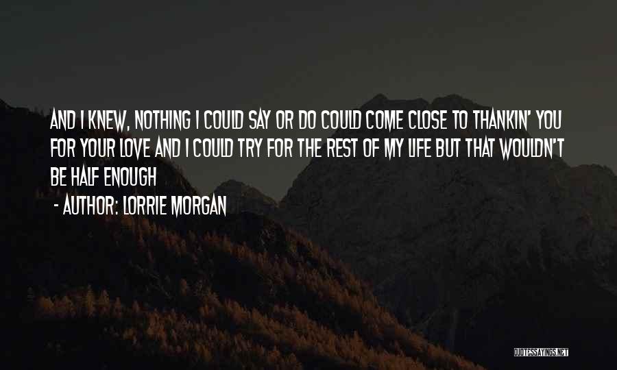 Lorrie Morgan Quotes: And I Knew, Nothing I Could Say Or Do Could Come Close To Thankin' You For Your Love And I