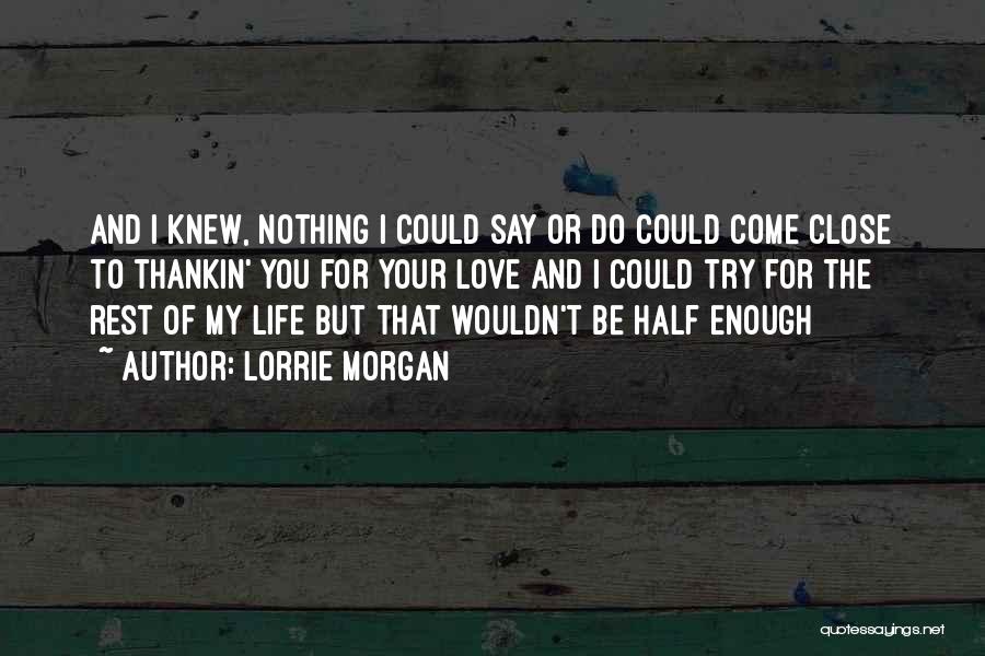 Lorrie Morgan Quotes: And I Knew, Nothing I Could Say Or Do Could Come Close To Thankin' You For Your Love And I