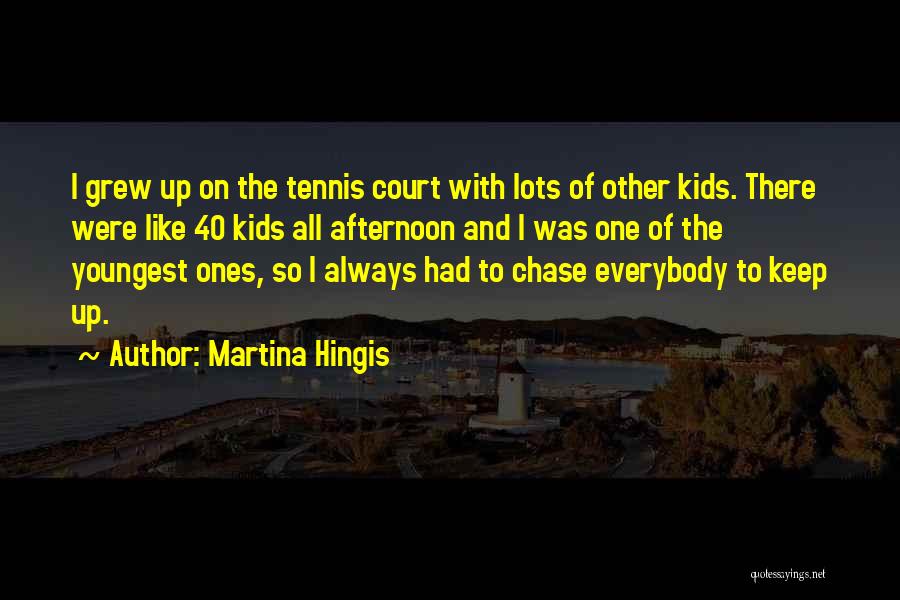 Martina Hingis Quotes: I Grew Up On The Tennis Court With Lots Of Other Kids. There Were Like 40 Kids All Afternoon And