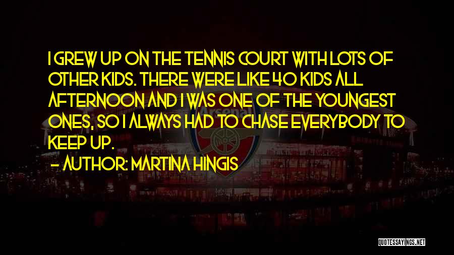 Martina Hingis Quotes: I Grew Up On The Tennis Court With Lots Of Other Kids. There Were Like 40 Kids All Afternoon And
