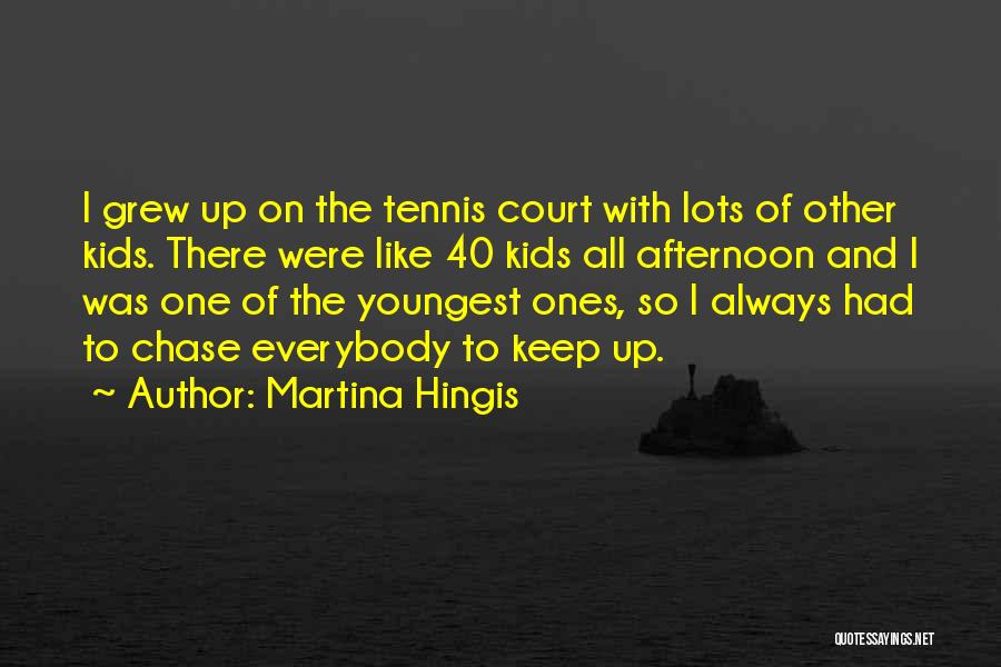 Martina Hingis Quotes: I Grew Up On The Tennis Court With Lots Of Other Kids. There Were Like 40 Kids All Afternoon And