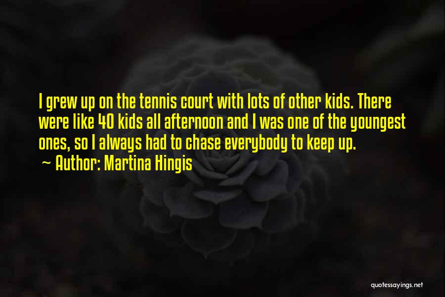 Martina Hingis Quotes: I Grew Up On The Tennis Court With Lots Of Other Kids. There Were Like 40 Kids All Afternoon And