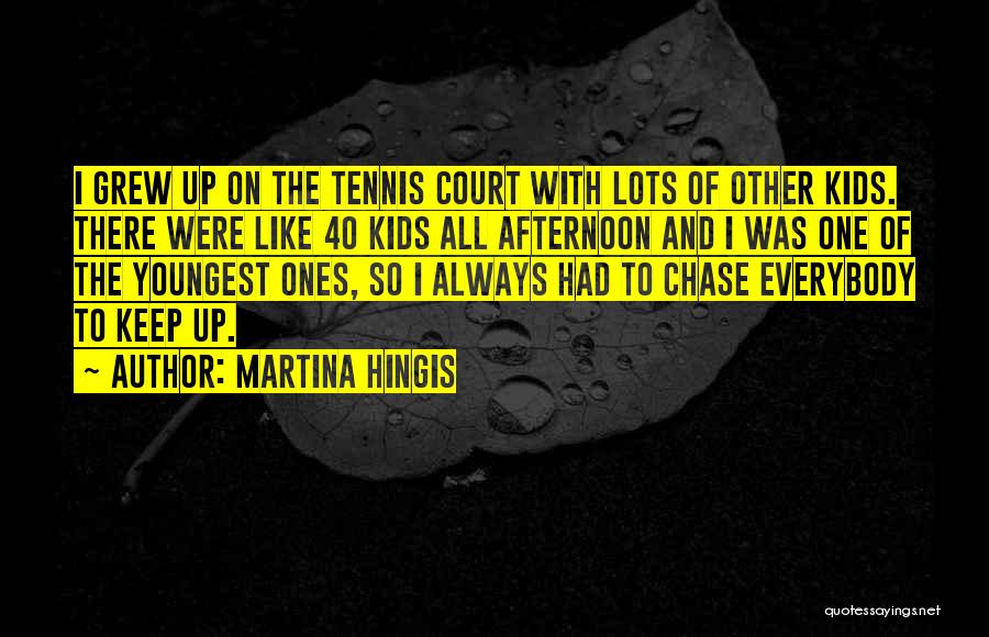 Martina Hingis Quotes: I Grew Up On The Tennis Court With Lots Of Other Kids. There Were Like 40 Kids All Afternoon And