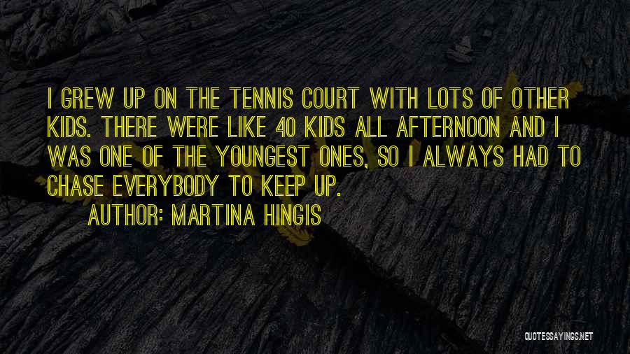 Martina Hingis Quotes: I Grew Up On The Tennis Court With Lots Of Other Kids. There Were Like 40 Kids All Afternoon And
