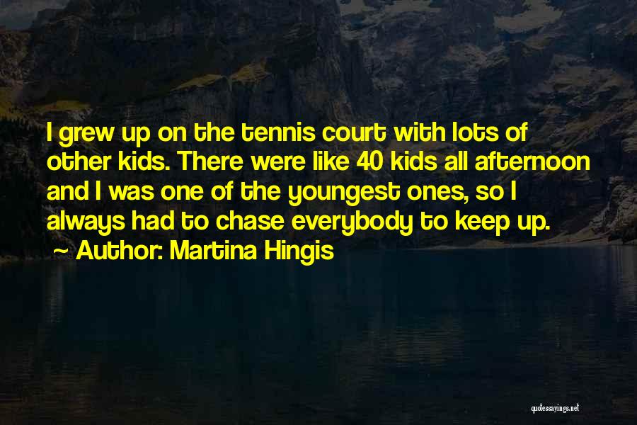 Martina Hingis Quotes: I Grew Up On The Tennis Court With Lots Of Other Kids. There Were Like 40 Kids All Afternoon And