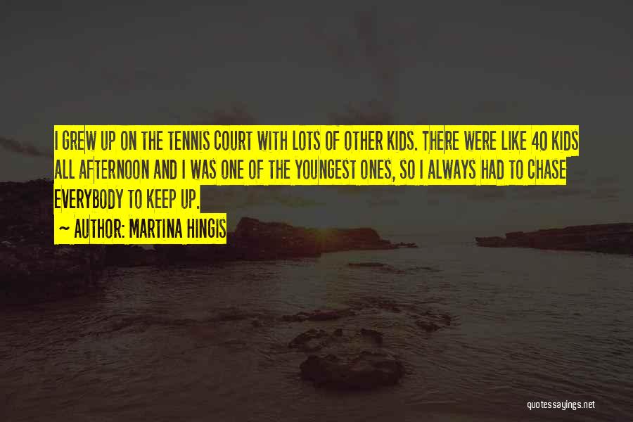 Martina Hingis Quotes: I Grew Up On The Tennis Court With Lots Of Other Kids. There Were Like 40 Kids All Afternoon And