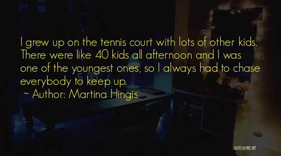 Martina Hingis Quotes: I Grew Up On The Tennis Court With Lots Of Other Kids. There Were Like 40 Kids All Afternoon And