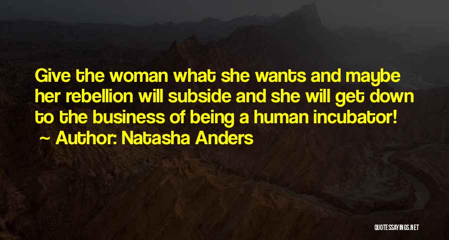 Natasha Anders Quotes: Give The Woman What She Wants And Maybe Her Rebellion Will Subside And She Will Get Down To The Business