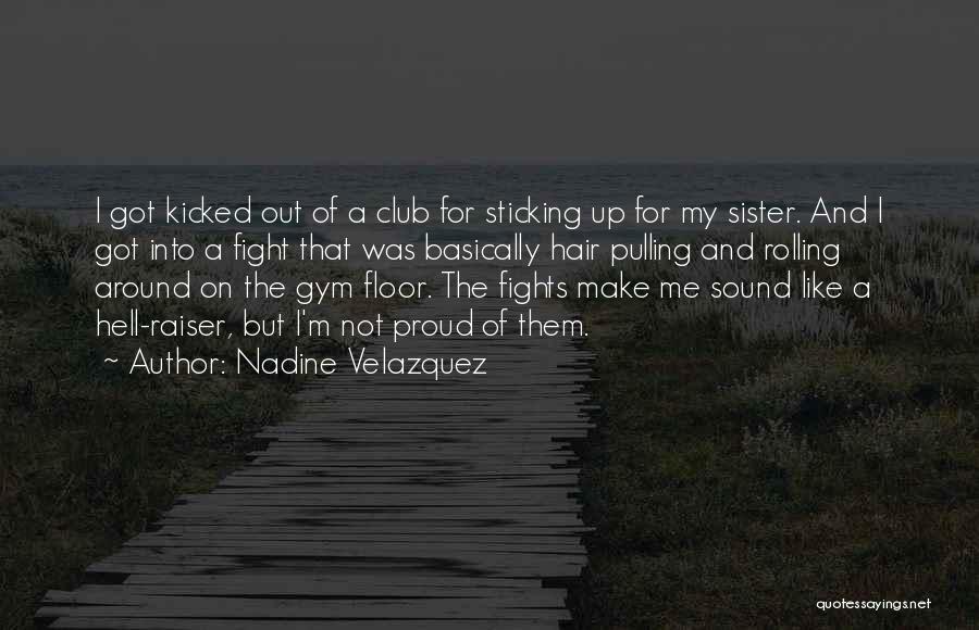 Nadine Velazquez Quotes: I Got Kicked Out Of A Club For Sticking Up For My Sister. And I Got Into A Fight That