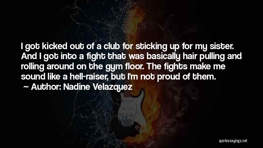 Nadine Velazquez Quotes: I Got Kicked Out Of A Club For Sticking Up For My Sister. And I Got Into A Fight That