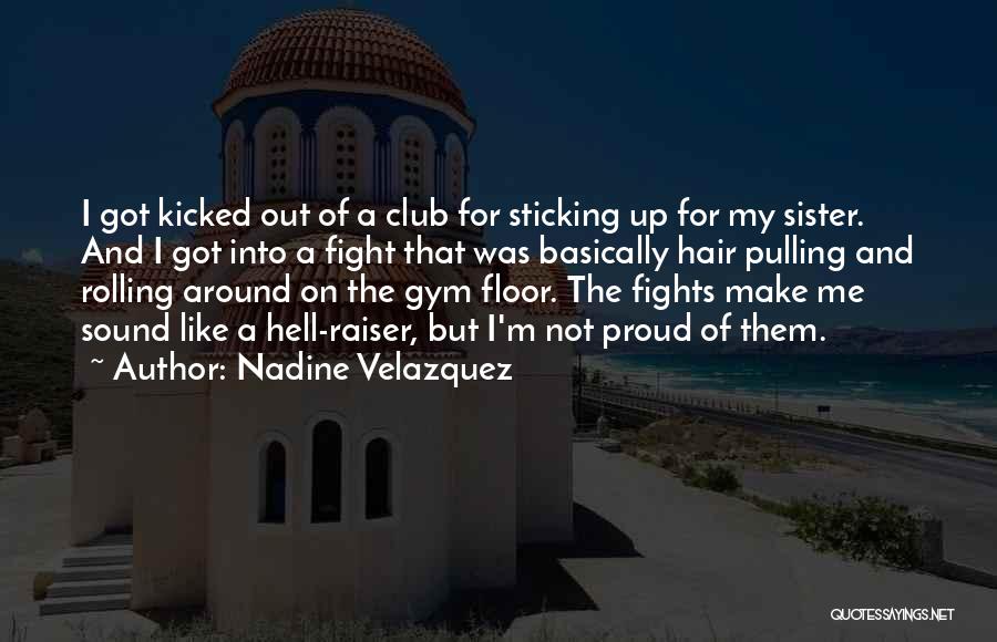 Nadine Velazquez Quotes: I Got Kicked Out Of A Club For Sticking Up For My Sister. And I Got Into A Fight That
