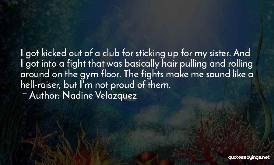 Nadine Velazquez Quotes: I Got Kicked Out Of A Club For Sticking Up For My Sister. And I Got Into A Fight That