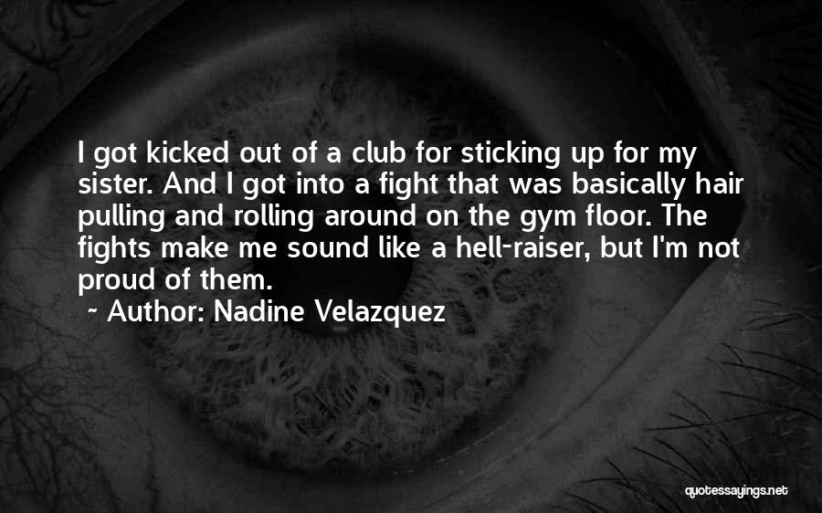 Nadine Velazquez Quotes: I Got Kicked Out Of A Club For Sticking Up For My Sister. And I Got Into A Fight That