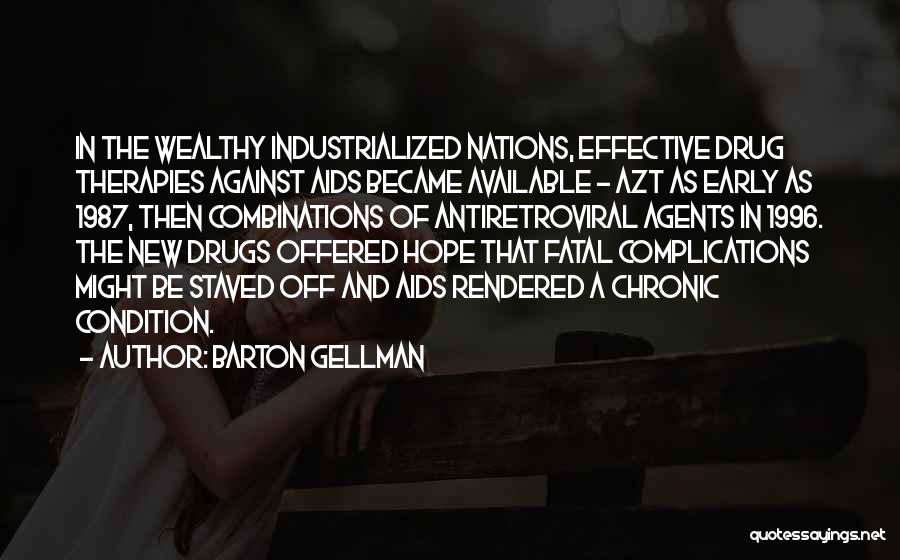 Barton Gellman Quotes: In The Wealthy Industrialized Nations, Effective Drug Therapies Against Aids Became Available - Azt As Early As 1987, Then Combinations