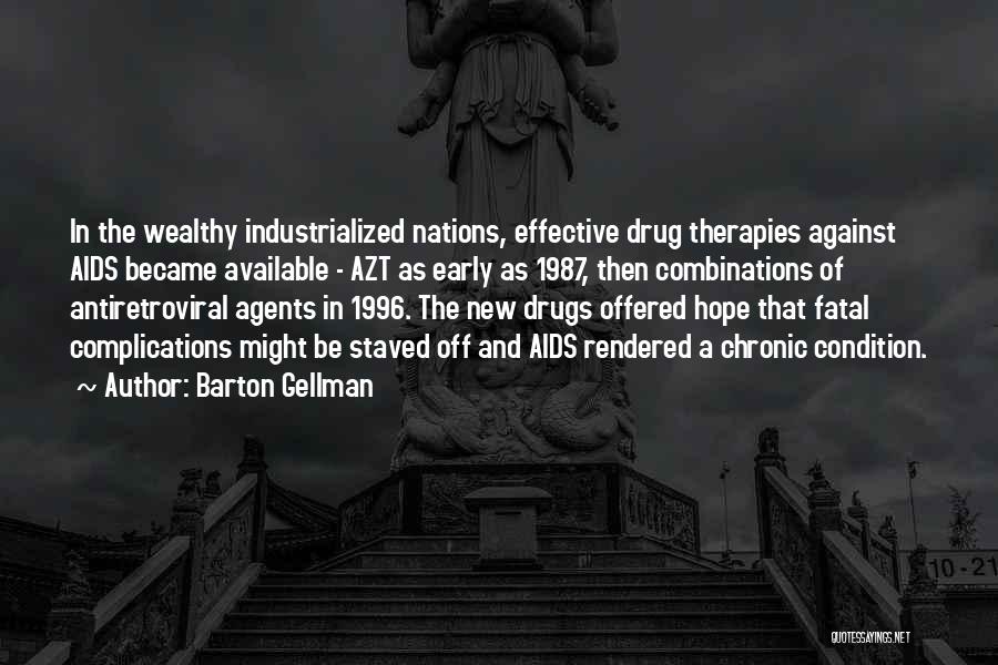 Barton Gellman Quotes: In The Wealthy Industrialized Nations, Effective Drug Therapies Against Aids Became Available - Azt As Early As 1987, Then Combinations