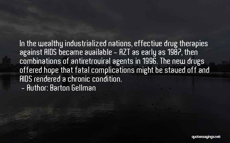 Barton Gellman Quotes: In The Wealthy Industrialized Nations, Effective Drug Therapies Against Aids Became Available - Azt As Early As 1987, Then Combinations