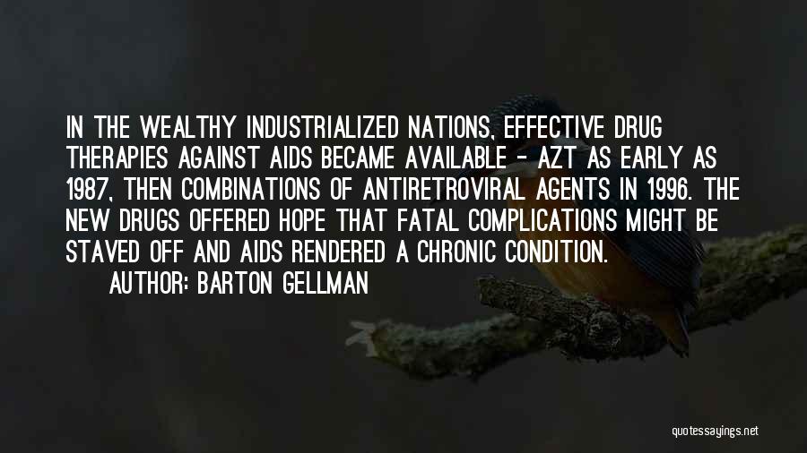 Barton Gellman Quotes: In The Wealthy Industrialized Nations, Effective Drug Therapies Against Aids Became Available - Azt As Early As 1987, Then Combinations