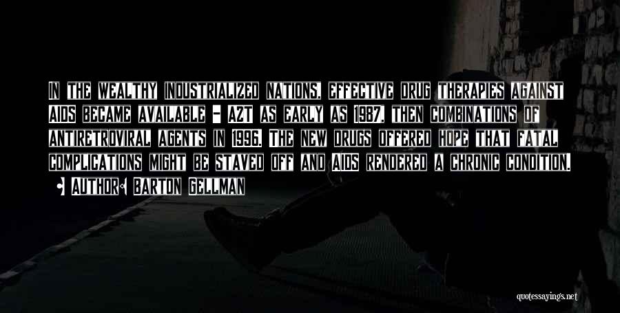Barton Gellman Quotes: In The Wealthy Industrialized Nations, Effective Drug Therapies Against Aids Became Available - Azt As Early As 1987, Then Combinations