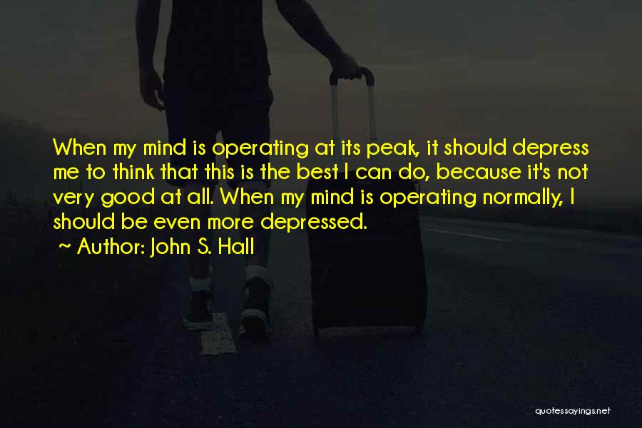 John S. Hall Quotes: When My Mind Is Operating At Its Peak, It Should Depress Me To Think That This Is The Best I