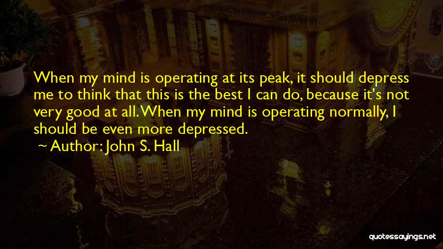 John S. Hall Quotes: When My Mind Is Operating At Its Peak, It Should Depress Me To Think That This Is The Best I
