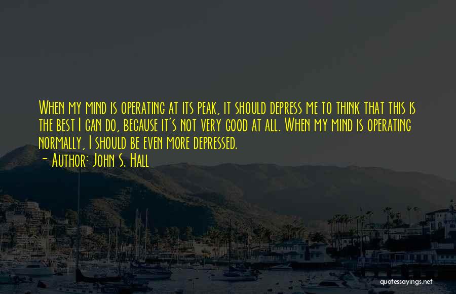 John S. Hall Quotes: When My Mind Is Operating At Its Peak, It Should Depress Me To Think That This Is The Best I