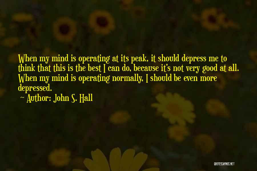 John S. Hall Quotes: When My Mind Is Operating At Its Peak, It Should Depress Me To Think That This Is The Best I