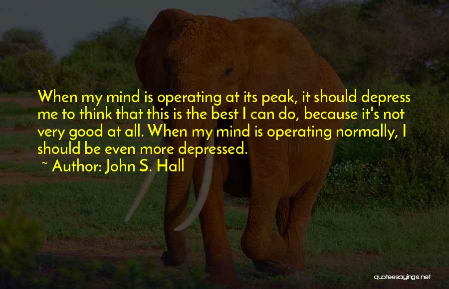 John S. Hall Quotes: When My Mind Is Operating At Its Peak, It Should Depress Me To Think That This Is The Best I