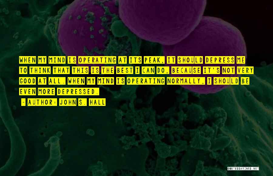 John S. Hall Quotes: When My Mind Is Operating At Its Peak, It Should Depress Me To Think That This Is The Best I