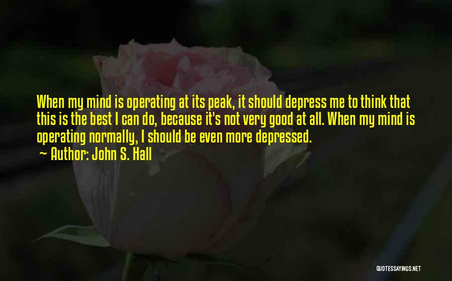 John S. Hall Quotes: When My Mind Is Operating At Its Peak, It Should Depress Me To Think That This Is The Best I