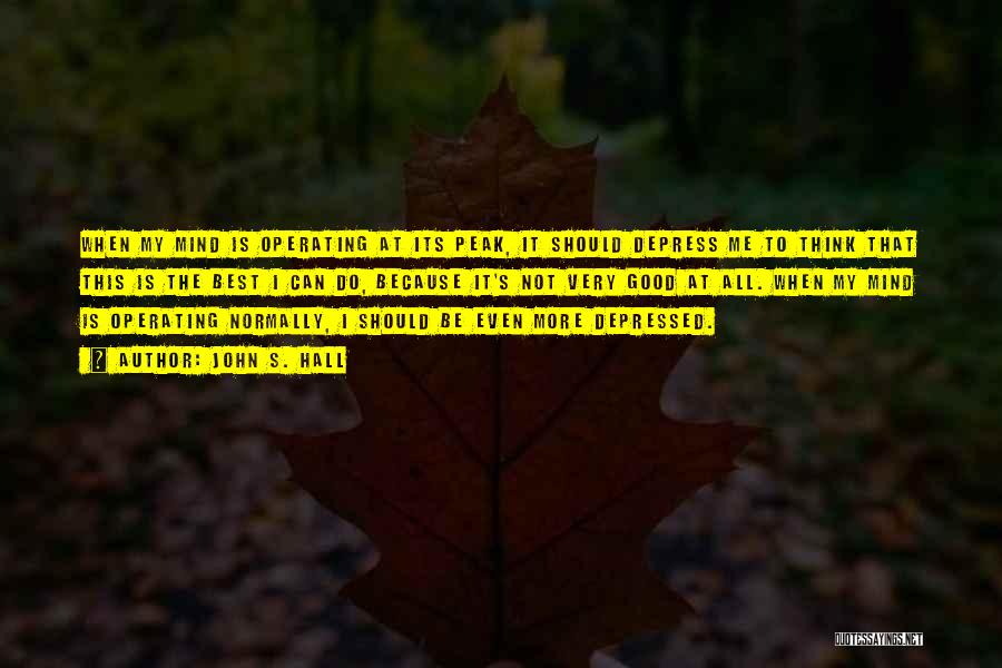 John S. Hall Quotes: When My Mind Is Operating At Its Peak, It Should Depress Me To Think That This Is The Best I