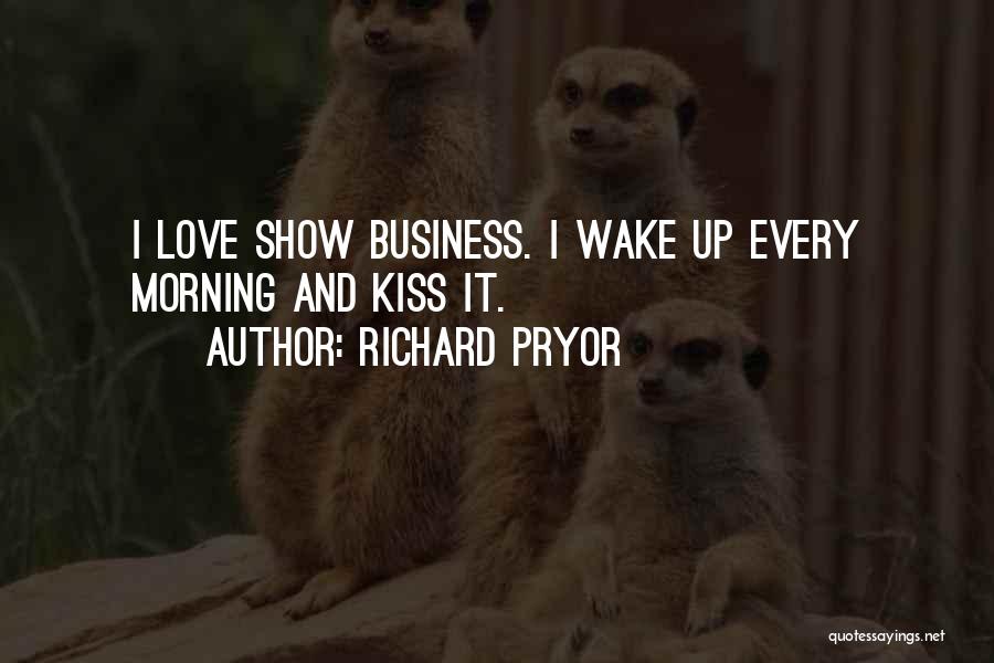 Richard Pryor Quotes: I Love Show Business. I Wake Up Every Morning And Kiss It.
