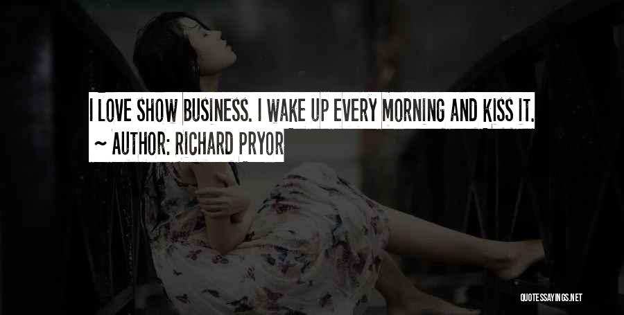 Richard Pryor Quotes: I Love Show Business. I Wake Up Every Morning And Kiss It.