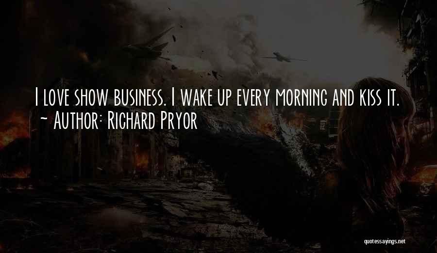 Richard Pryor Quotes: I Love Show Business. I Wake Up Every Morning And Kiss It.
