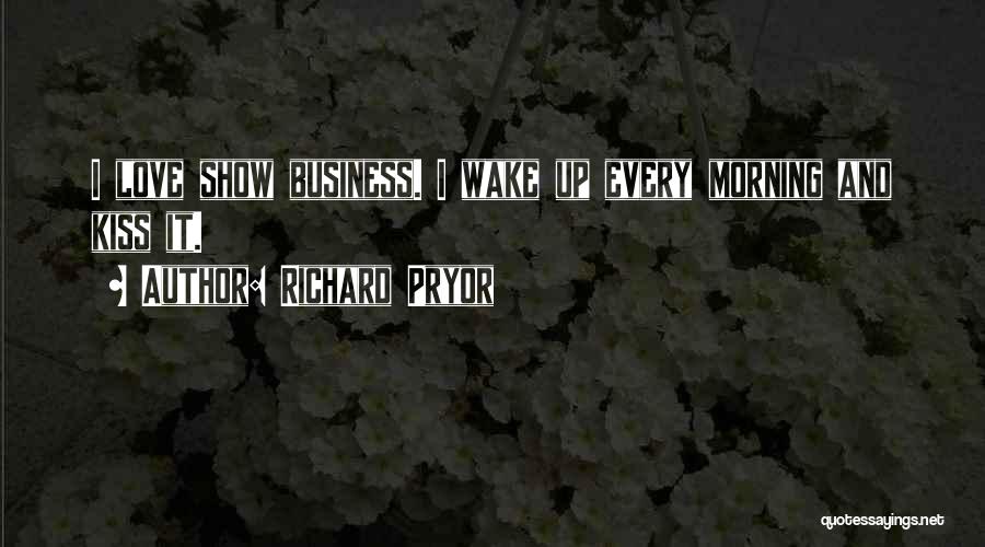 Richard Pryor Quotes: I Love Show Business. I Wake Up Every Morning And Kiss It.