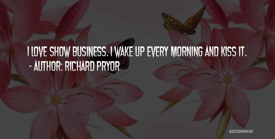 Richard Pryor Quotes: I Love Show Business. I Wake Up Every Morning And Kiss It.