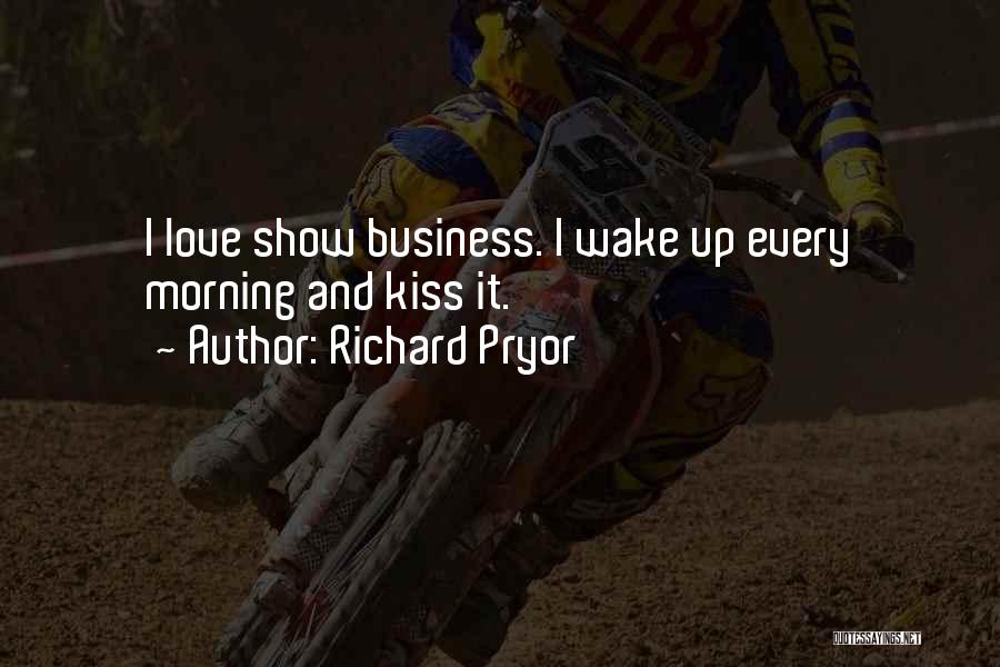 Richard Pryor Quotes: I Love Show Business. I Wake Up Every Morning And Kiss It.