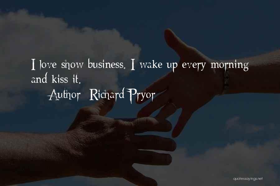 Richard Pryor Quotes: I Love Show Business. I Wake Up Every Morning And Kiss It.