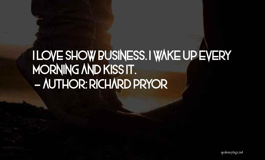 Richard Pryor Quotes: I Love Show Business. I Wake Up Every Morning And Kiss It.