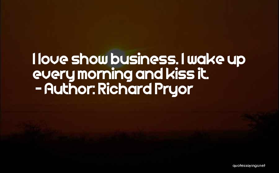 Richard Pryor Quotes: I Love Show Business. I Wake Up Every Morning And Kiss It.