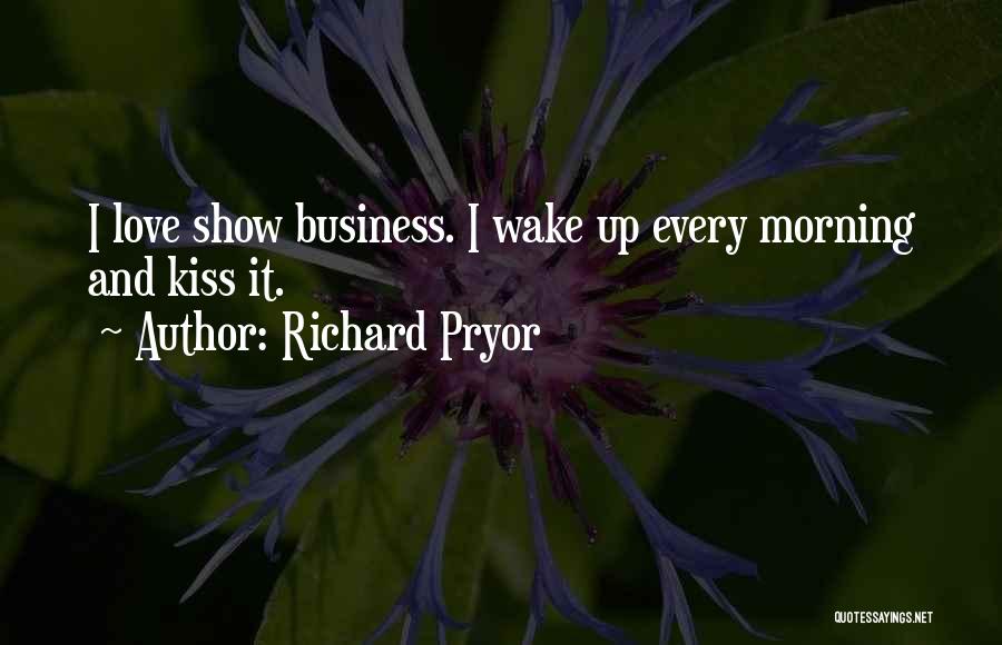 Richard Pryor Quotes: I Love Show Business. I Wake Up Every Morning And Kiss It.