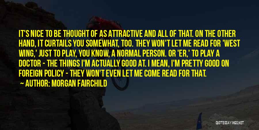 Morgan Fairchild Quotes: It's Nice To Be Thought Of As Attractive And All Of That. On The Other Hand, It Curtails You Somewhat,