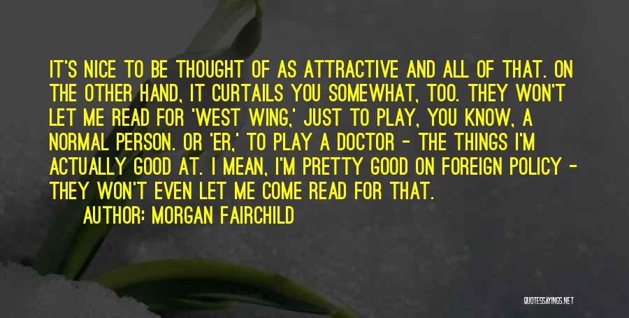 Morgan Fairchild Quotes: It's Nice To Be Thought Of As Attractive And All Of That. On The Other Hand, It Curtails You Somewhat,