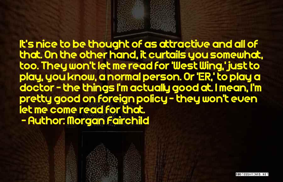 Morgan Fairchild Quotes: It's Nice To Be Thought Of As Attractive And All Of That. On The Other Hand, It Curtails You Somewhat,