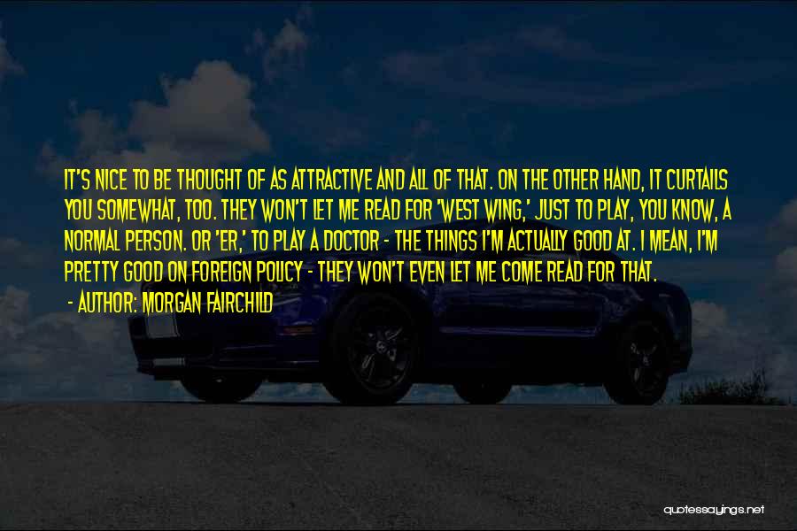 Morgan Fairchild Quotes: It's Nice To Be Thought Of As Attractive And All Of That. On The Other Hand, It Curtails You Somewhat,