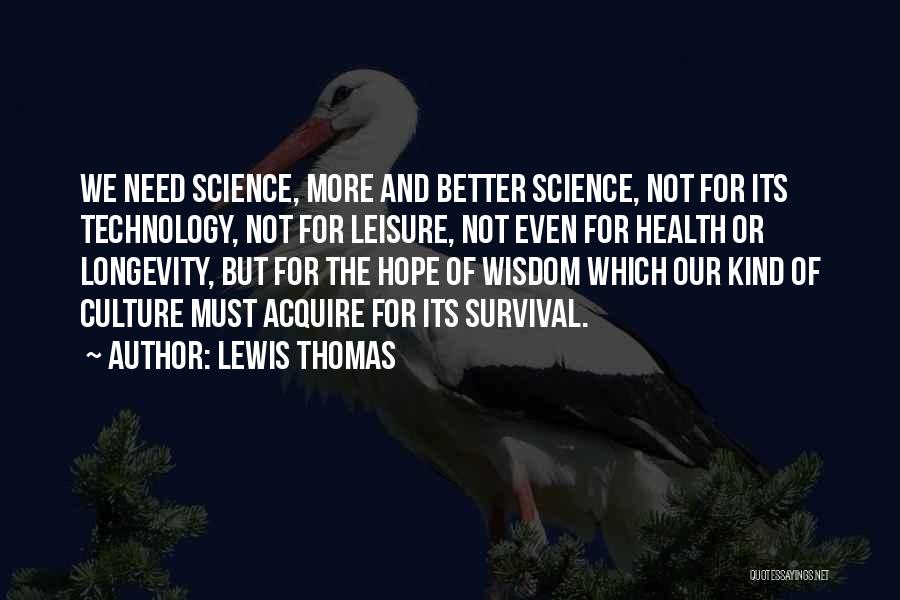 Lewis Thomas Quotes: We Need Science, More And Better Science, Not For Its Technology, Not For Leisure, Not Even For Health Or Longevity,